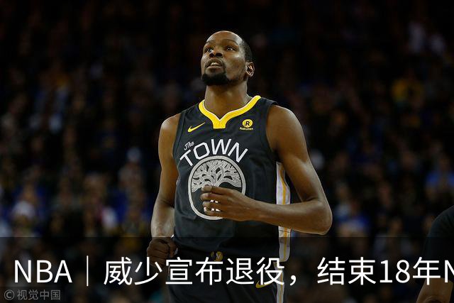NBA｜威少宣布退役，结束18年NBA生涯